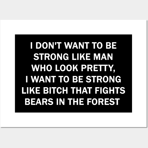 I don't want to be strong like man who look pretty, I want to be strong like Bitch that fights bears in the forest Wall Art by valentinahramov